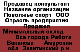 Продавец-консультант › Название организации ­ Поволжье-спорт, ООО › Отрасль предприятия ­ Продажи › Минимальный оклад ­ 40 000 - Все города Работа » Вакансии   . Амурская обл.,Завитинский р-н